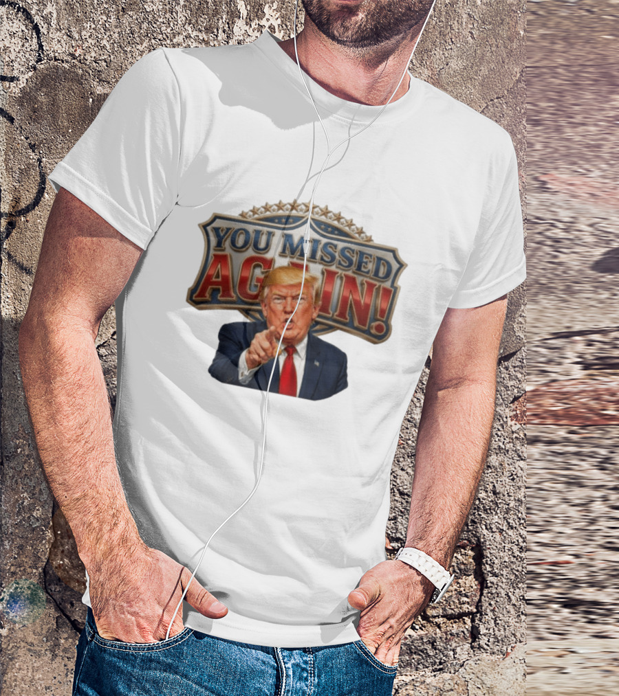 You Missed Again! Trump Comeback Presidential Election T-Shirt