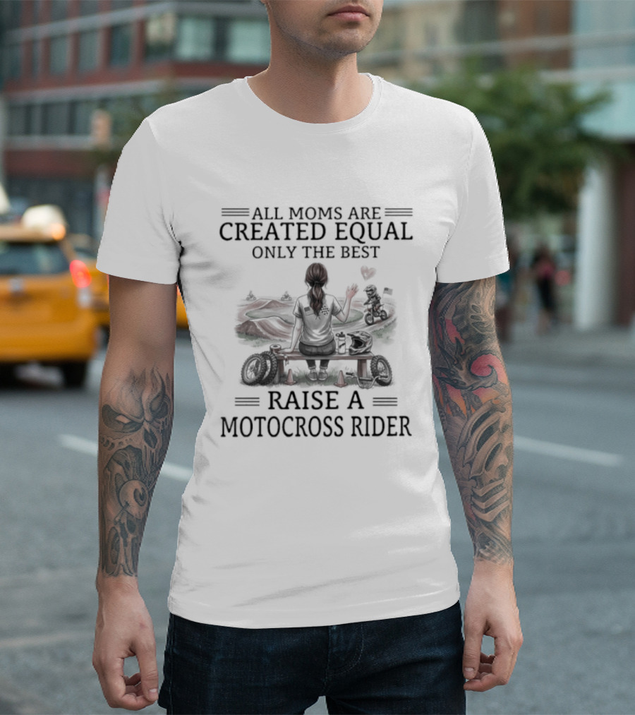 All Moms Are Created Equal Only The Best Raise A Motocross Rider Motorcycle Passion T-Shirt
