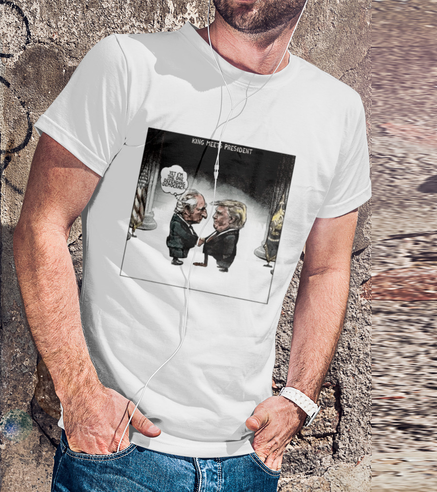 King Meets President Yet I'm The One Defending Democracy T-Shirt