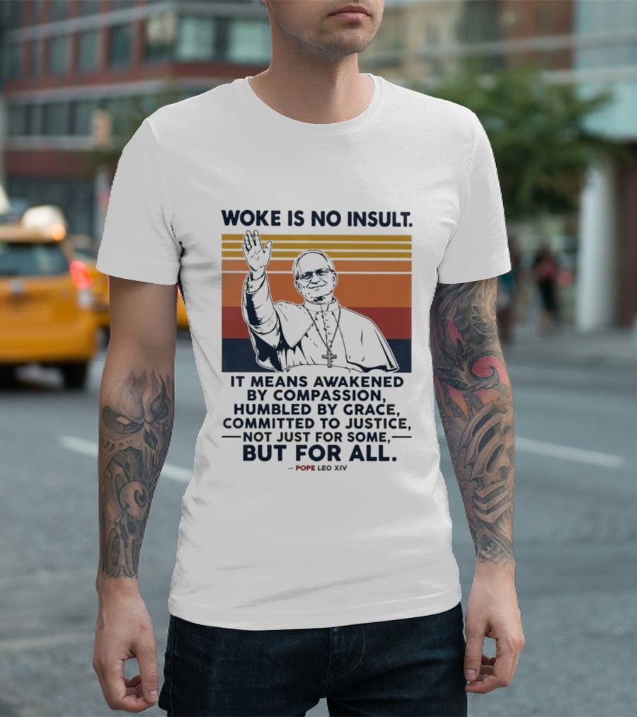 Woke Is No Insult It Means Awakened By Compassion Humbled By Grace Committed To Justice Not Just For Some But For All Pope Leo XIV T-Shirt