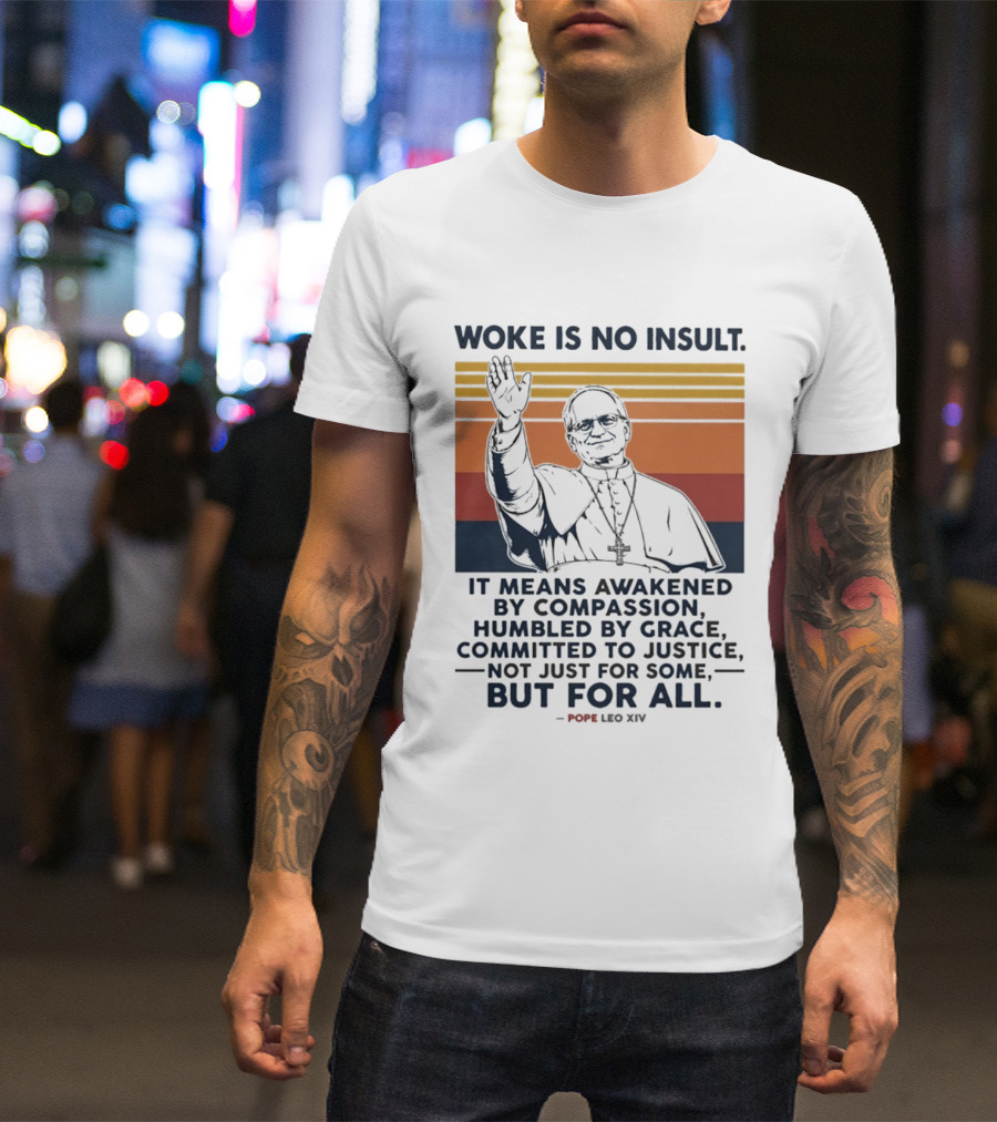 Woke Is No Insult It Means Awakened By Compassion Humbled By Grace Committed To Justice Not Just For Some But For All Pope Leo XIV T-Shirt