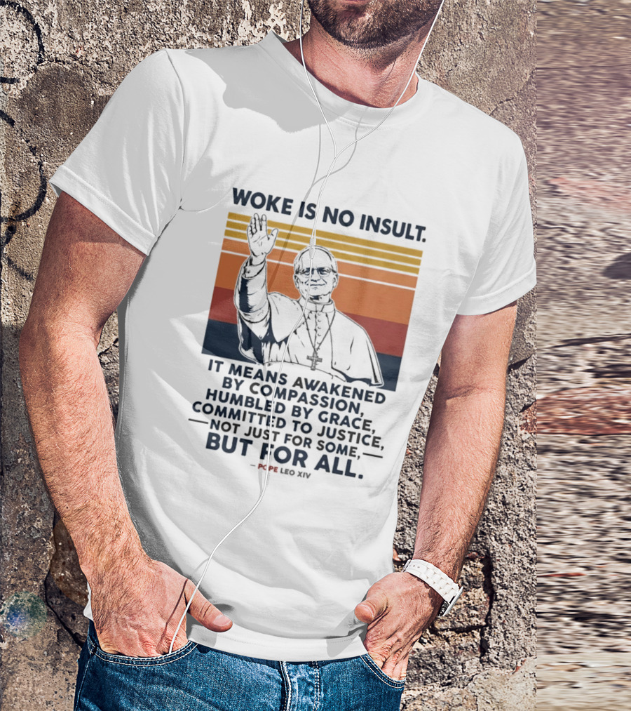 Woke Is No Insult It Means Awakened By Compassion Humbled By Grace Committed To Justice Not Just For Some But For All Pope Leo XIV T-Shirt