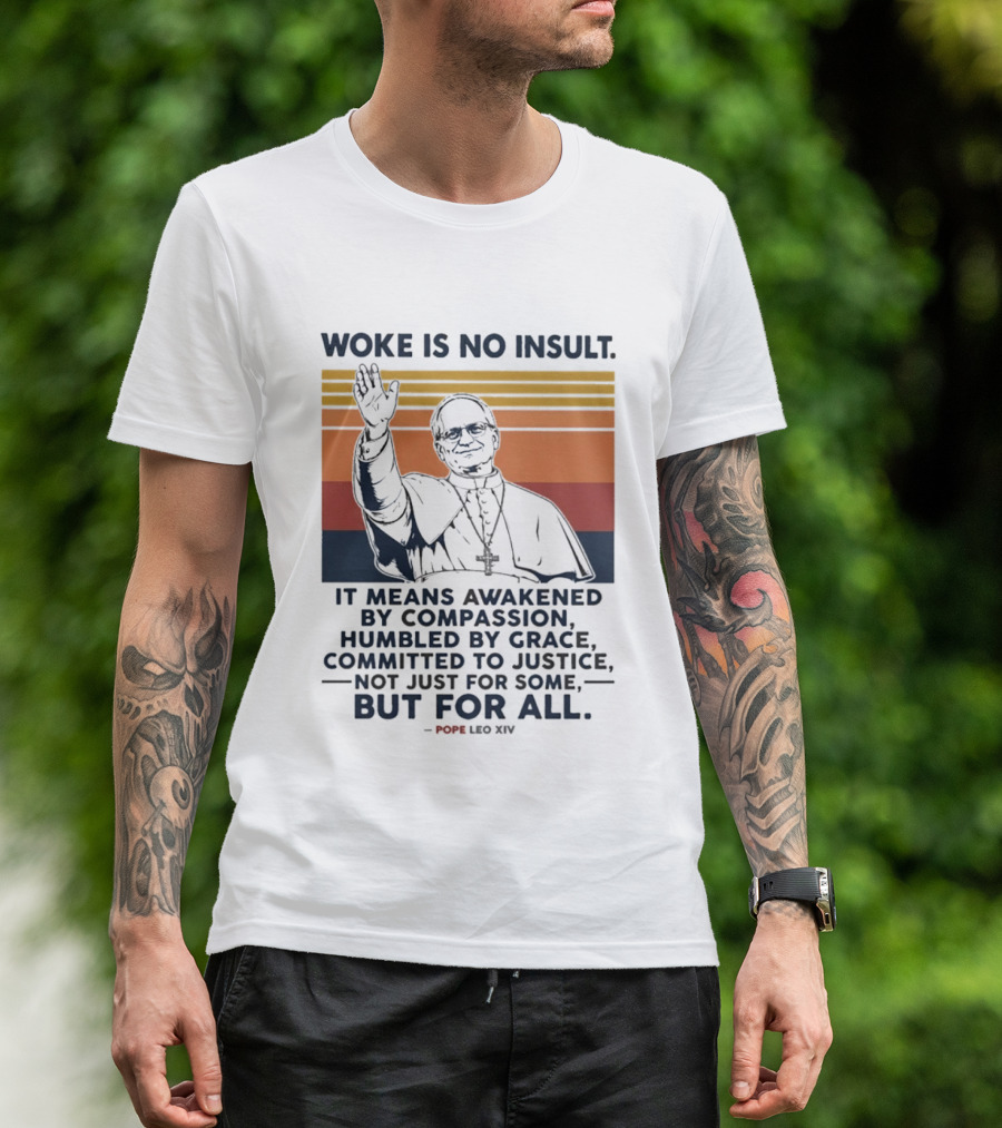 Woke Is No Insult It Means Awakened By Compassion Humbled By Grace Committed To Justice Not Just For Some But For All Pope Leo XIV T-Shirt