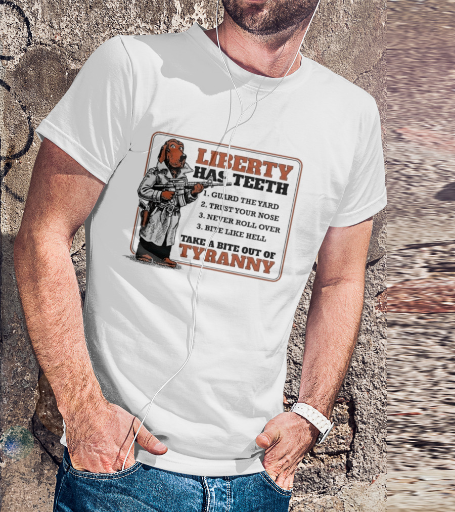 Liberty Has Teeth Guard The Yard Trust Your Nose Never Roll Over Bite Like Hell Take A Bite Out Of Tyranny T-Shirt