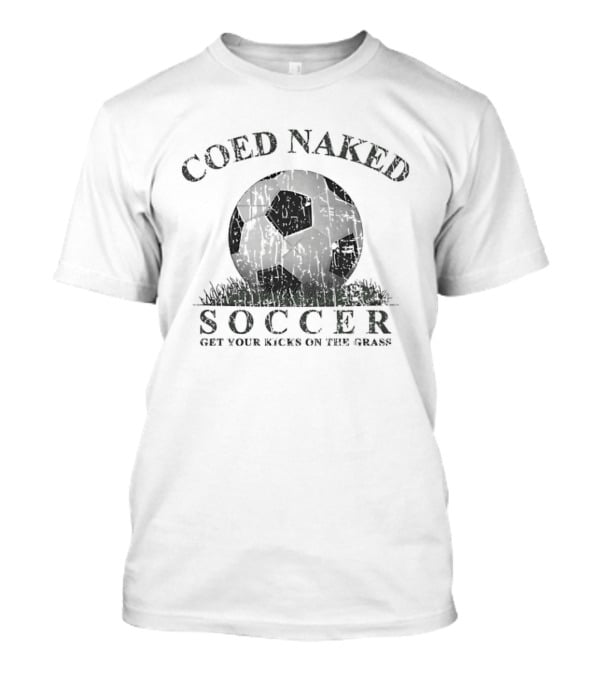 Coed Naked Soccer Get Your Kicks On The Grass Fun T-Shirt