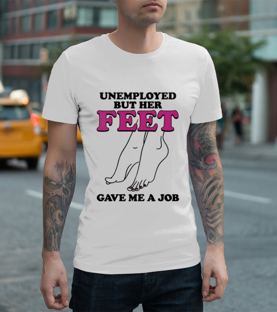 Unemployed But Her Feet Gave Me A Job Feet Drawing T-Shirt