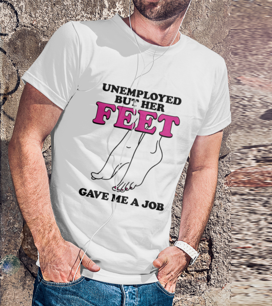 Unemployed But Her Feet Gave Me A Job Feet Drawing T-Shirt