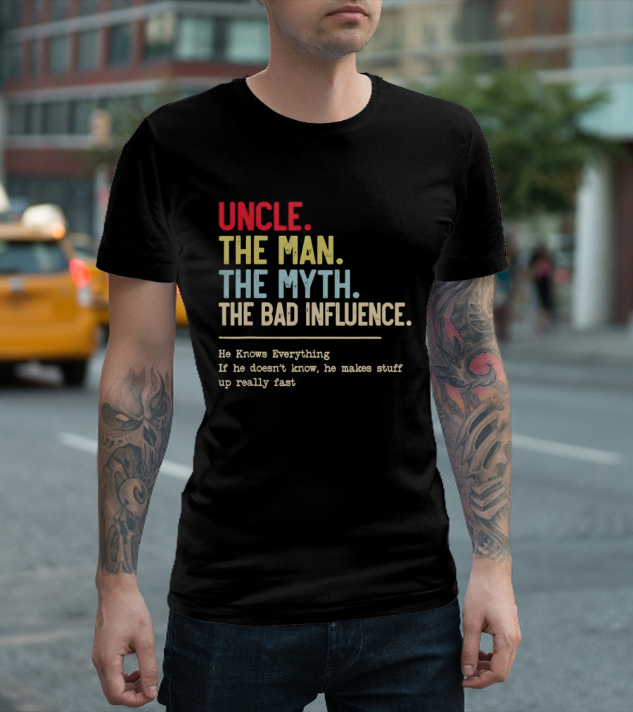 Uncle The Man The Myth The Bad Influence He Knows Everything T-Shirt