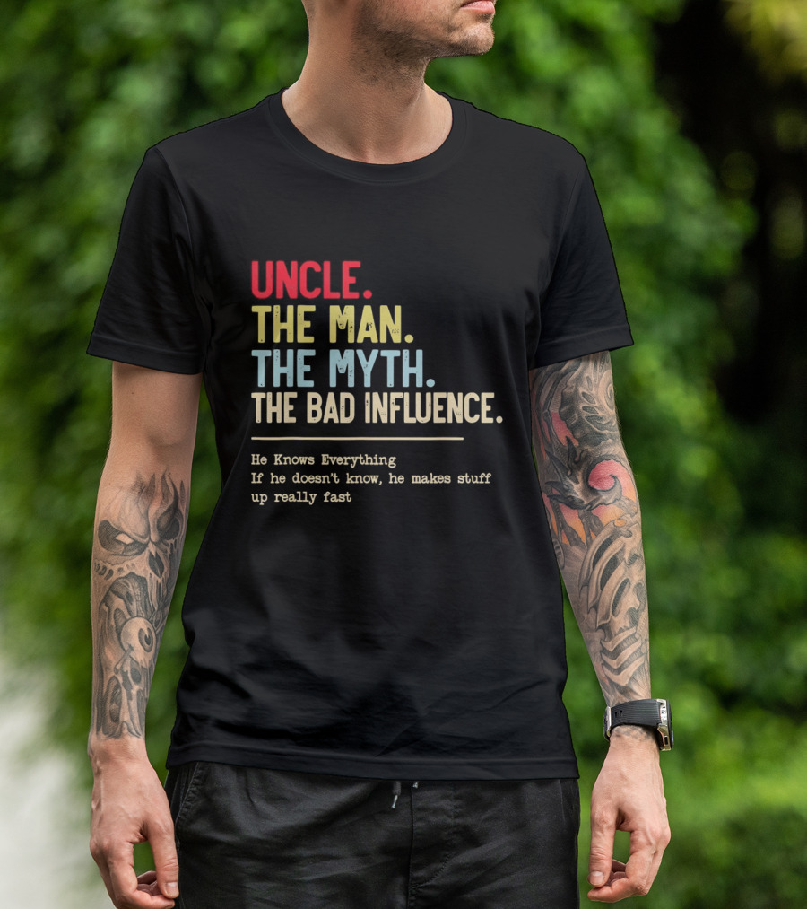 Uncle The Man The Myth The Bad Influence He Knows Everything T-Shirt