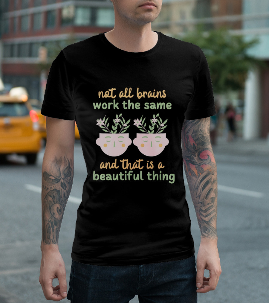 Not All Brains Work The Same And That Is A Beautiful Thing Green Yellow Pink Plants Flowers Faces T-Shirt