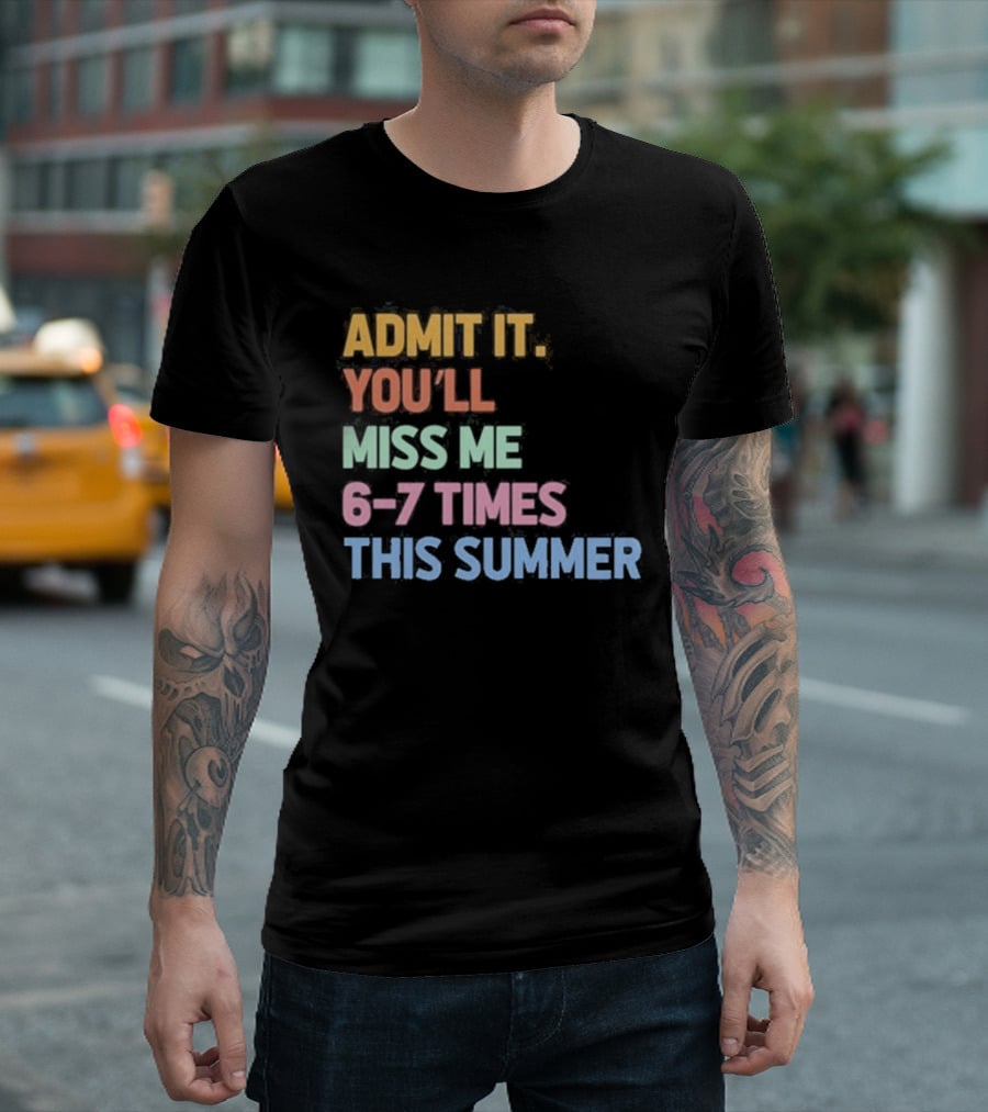 Admit It You'll Miss Me 6 7 Times This Summer T-Shirt