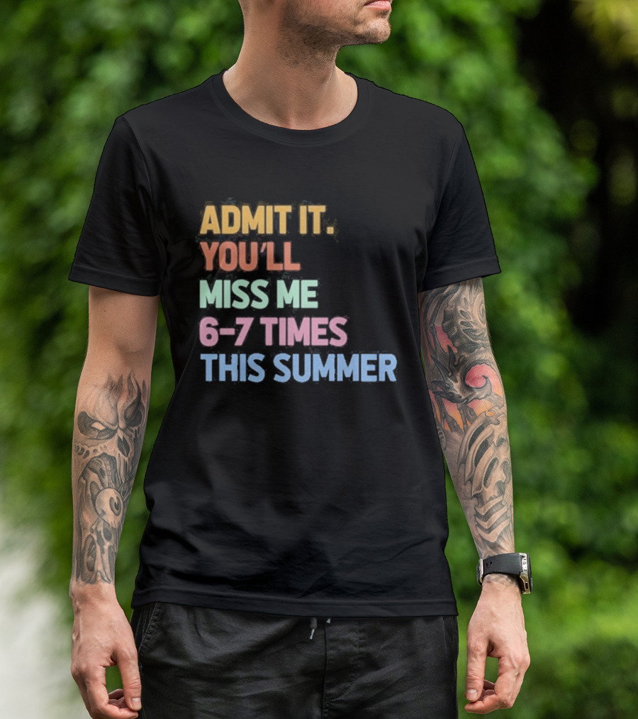 Admit It You'll Miss Me 6 7 Times This Summer T-Shirt
