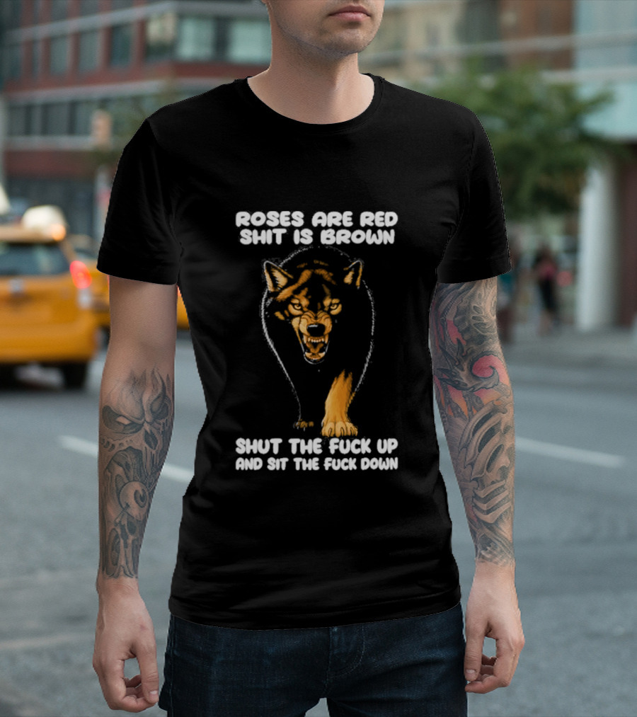 Original Wolf Roses Are Red Shit Is Brown Shut The Fuck Up And Sit The Fuck Down T-Shirt