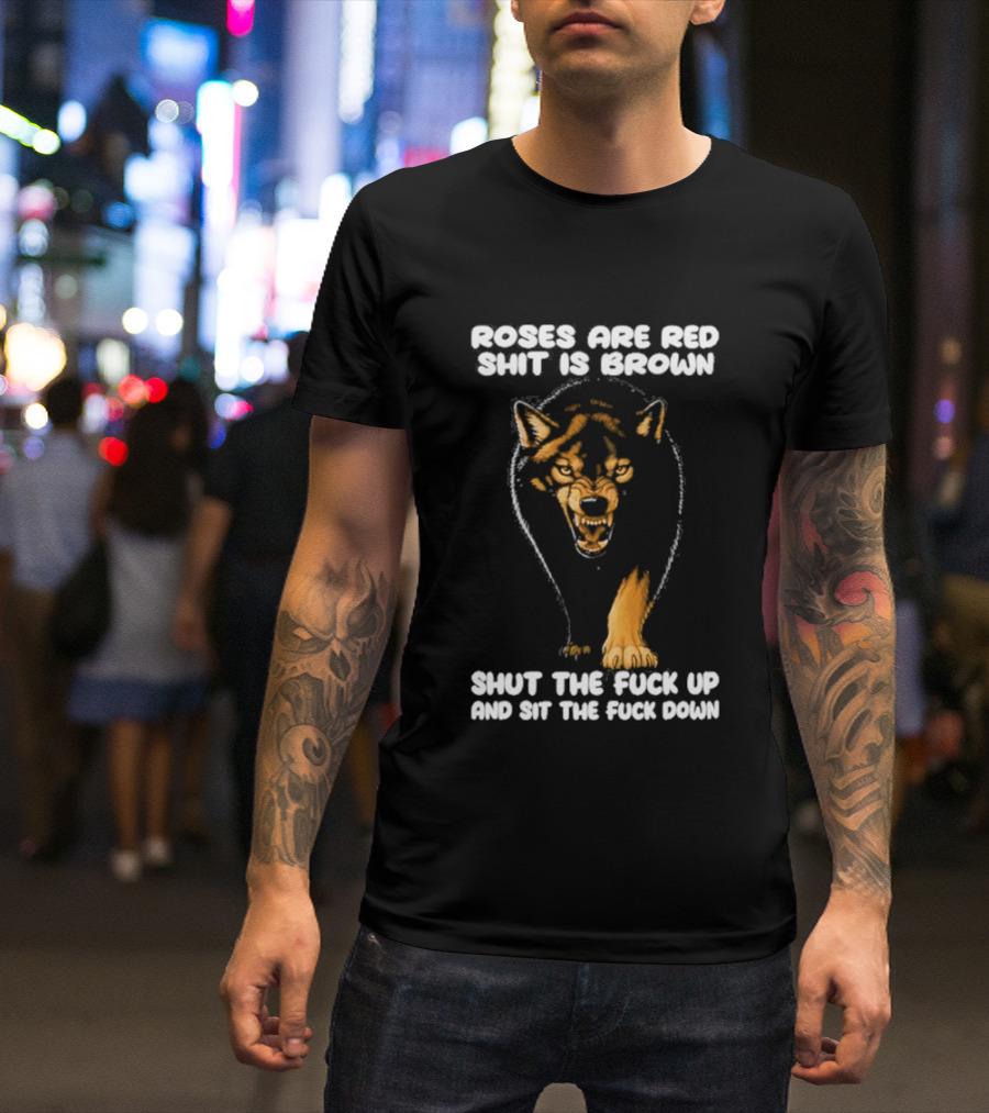 Original Wolf Roses Are Red Shit Is Brown Shut The Fuck Up And Sit The Fuck Down T-Shirt