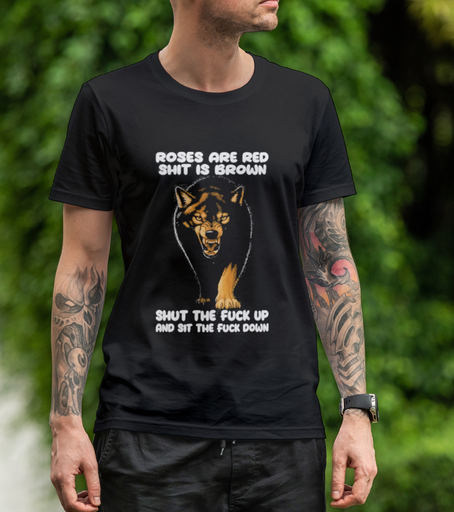 Original Wolf Roses Are Red Shit Is Brown Shut The Fuck Up And Sit The Fuck Down T-Shirt