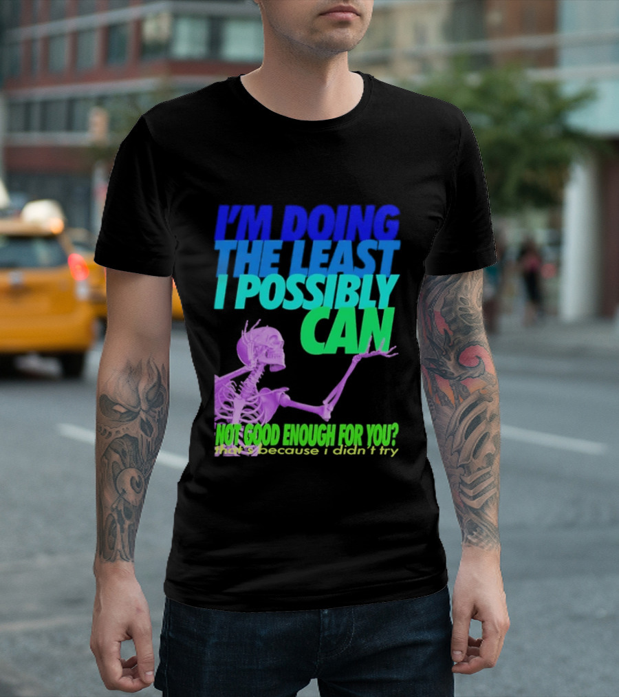 I'm Doing The Least I Possibly Can Hot Good Enough For You Skeleton T-Shirt
