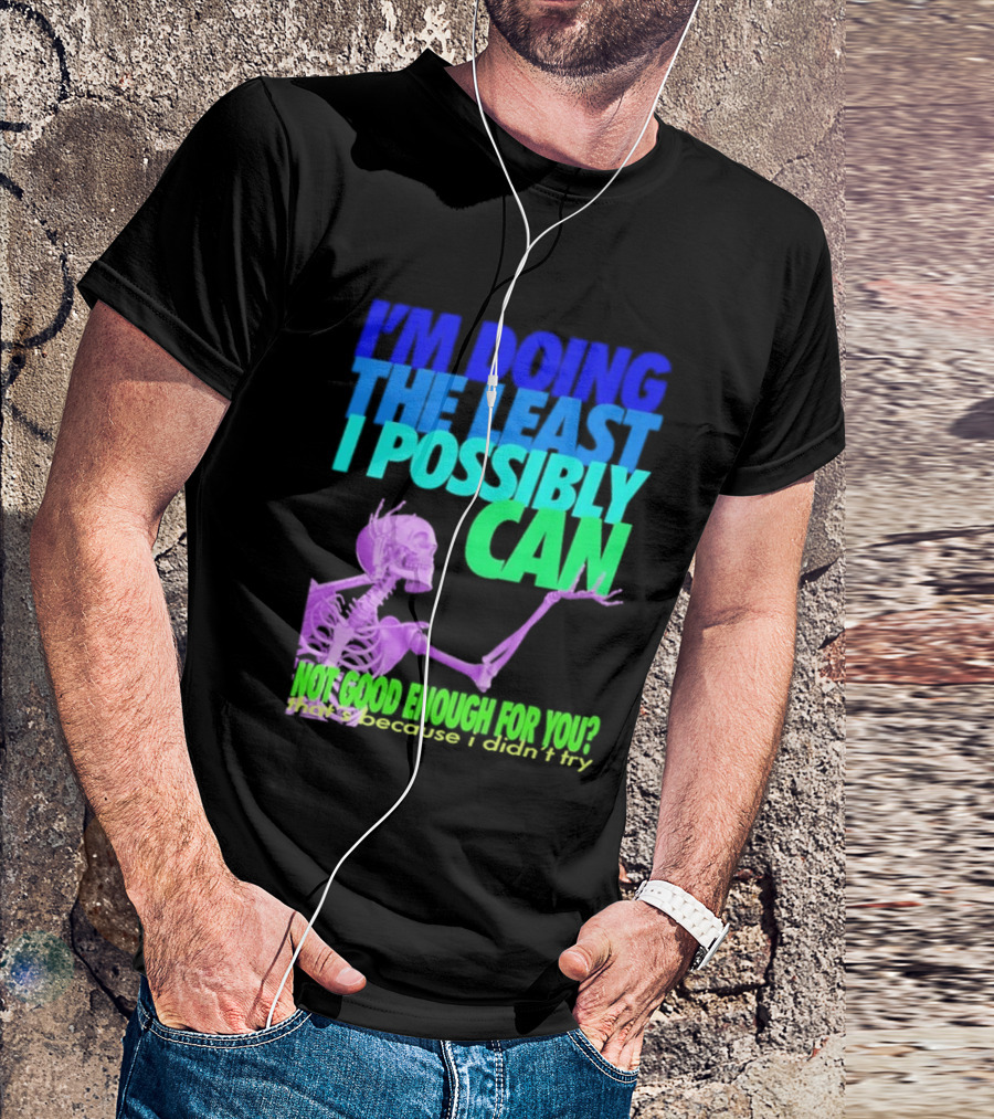 I'm Doing The Least I Possibly Can Hot Good Enough For You Skeleton T-Shirt