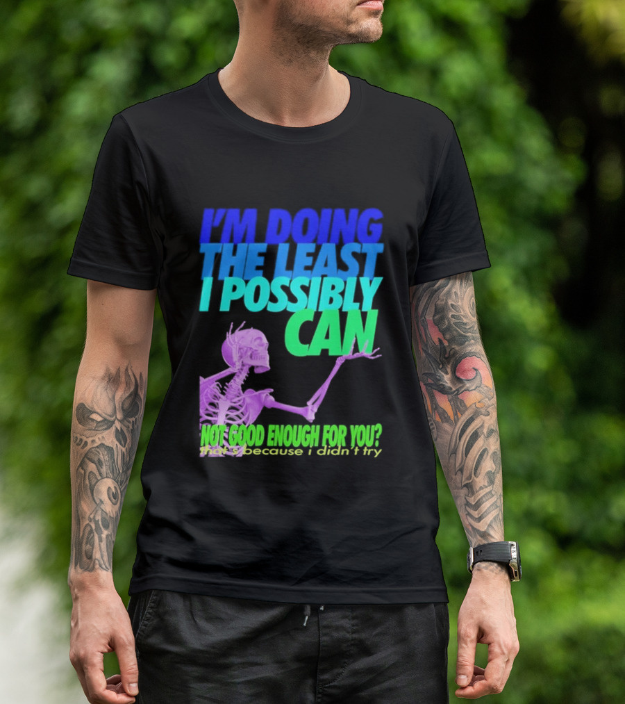 I'm Doing The Least I Possibly Can Hot Good Enough For You Skeleton T-Shirt