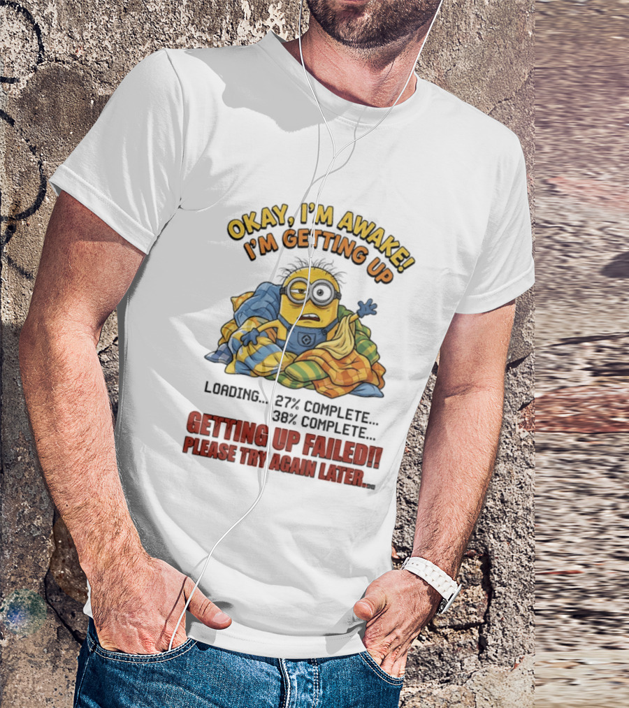 Okay I'm Awake I'm Getting Up Loading Getting Up Failed Please Try Again Later Minion T-Shirt