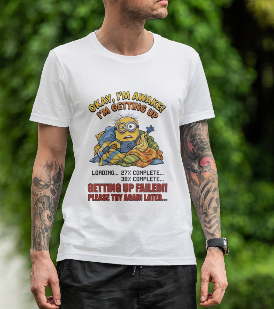 Okay I'm Awake I'm Getting Up Loading Getting Up Failed Please Try Again Later Minion T-Shirt