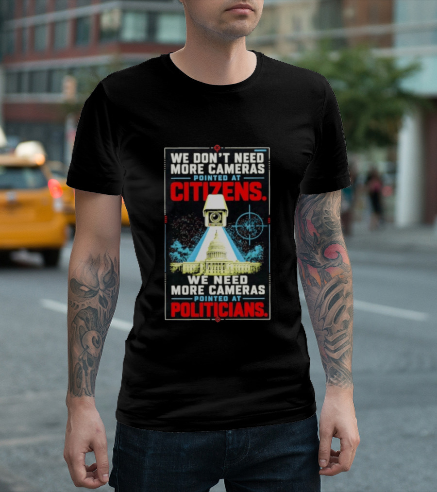 We Don't Need More Cameras On Citizens Need More On Politicians Surveillance Critique T-Shirt