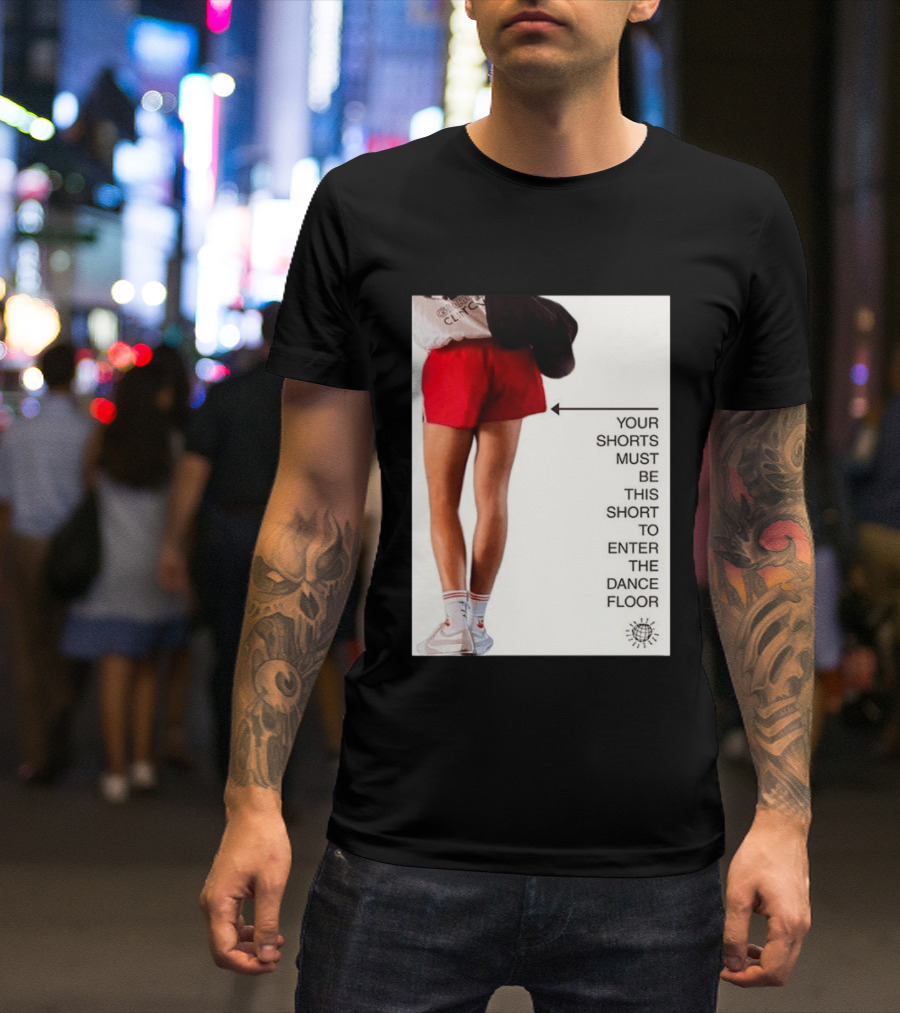 Your Shorts Must Be This Short To Enter The Dance Floor T-Shirt