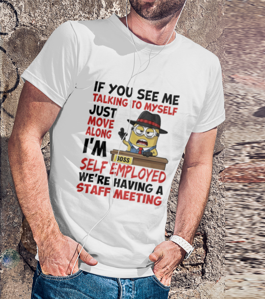 Boss Minions If You See Me Talking To Myself Just Move Along I'm Self Employed We're Having A Staff Meeting T-Shirt