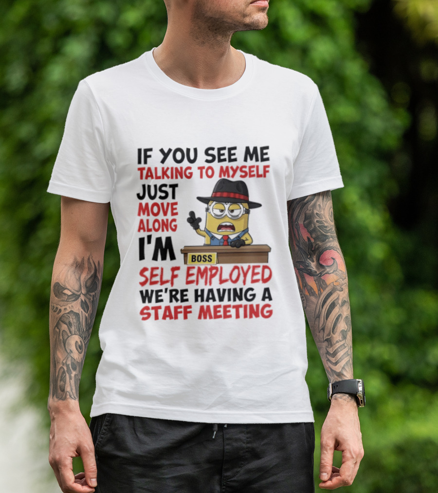 Boss Minions If You See Me Talking To Myself Just Move Along I'm Self Employed We're Having A Staff Meeting T-Shirt