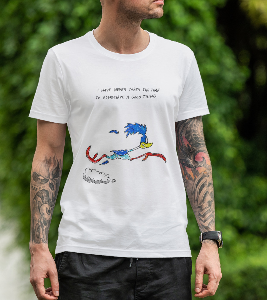 I Have Never Taken The Time To Appreciate A Good Thing Roadrunner T-Shirt