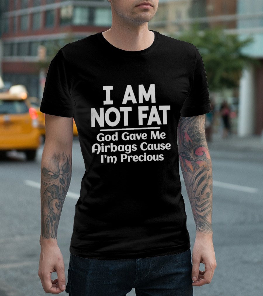 I Am Not Fat God Gave Me Airbags Cause I'm Precious Humor T-Shirt