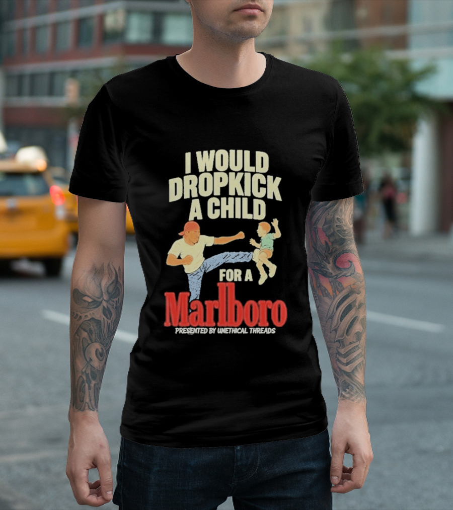 I Would Dropkick A Child For A Marlboro Presented By Unethical Threads T-Shirt
