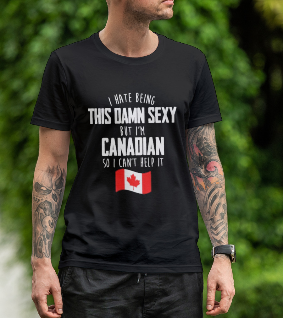 I Hate Being This Damn Sexy But I'm Canadian So I Can't Help It Flag T-Shirt