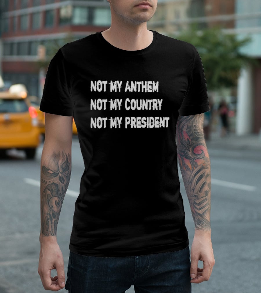 Not My Anthem Not My Country Not My President Political Protest Movement T-Shirt