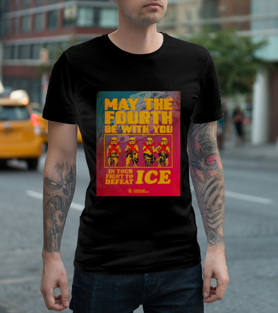 May The Fourth Be With You In Your Fight To Defeat ICE Popular Democracy T-Shirt