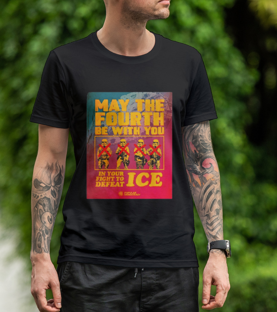 May The Fourth Be With You In Your Fight To Defeat ICE Popular Democracy T-Shirt