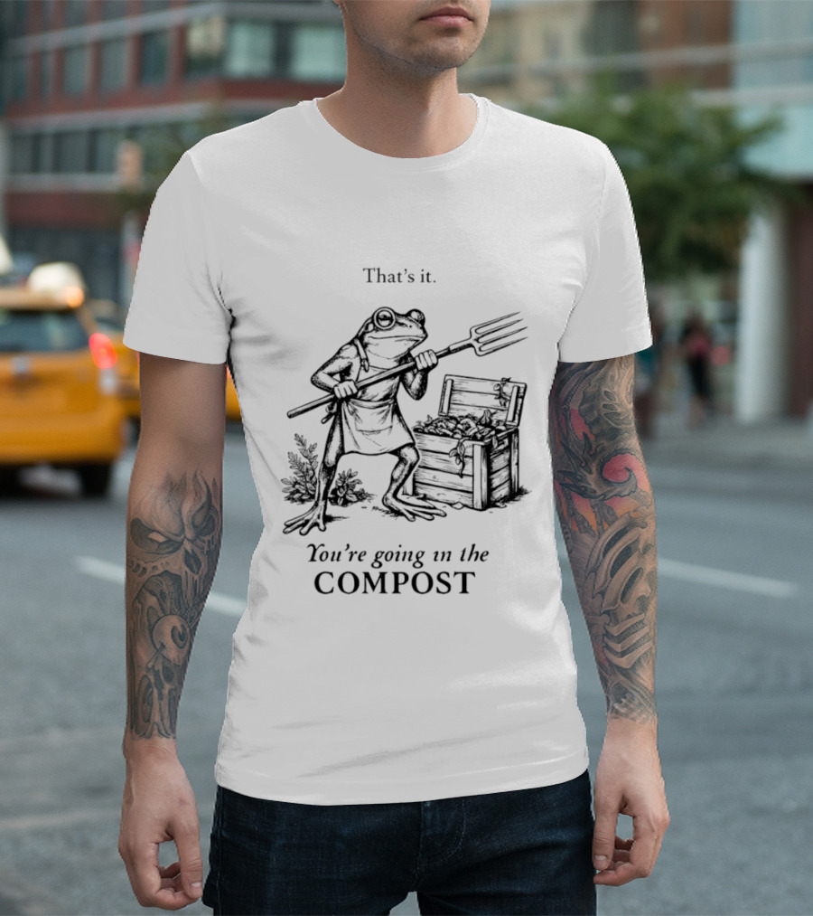 Frog Gardener That's It You're Going In The Compost T-Shirt