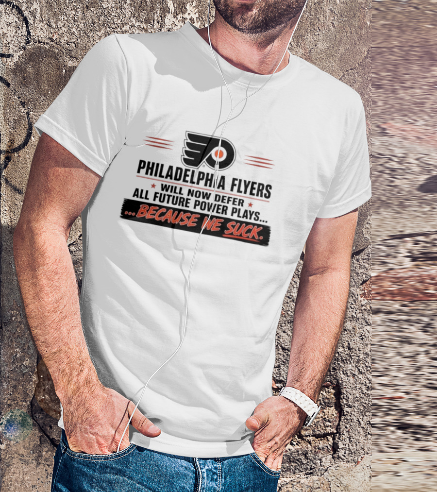 Philadelphia Flyers Will Now Defer All Future Power Plays Because We Suck T-Shirt