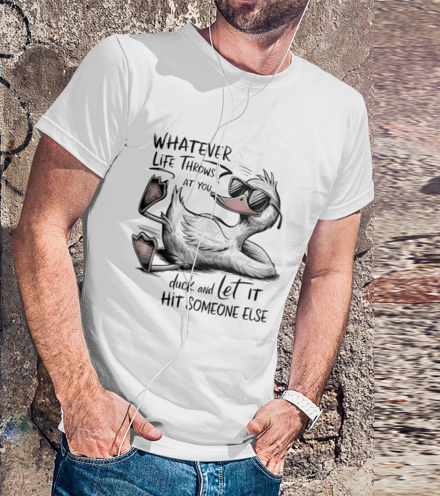 Whatever Life Throws At You Duck And Let It Hit Someone Else T-Shirt