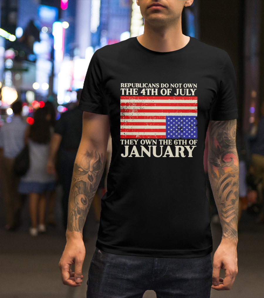 Republicans Do Not Own The 4th Of July They Own The 6th Of January Flag T-Shirt