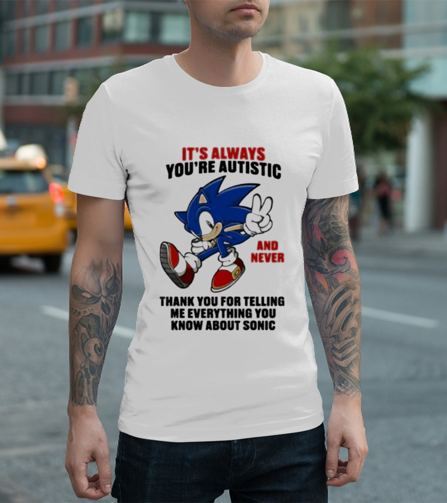 It's Always You're Autistic And Never Thank You For Telling Me Everything You Know About Sonic T-Shirt
