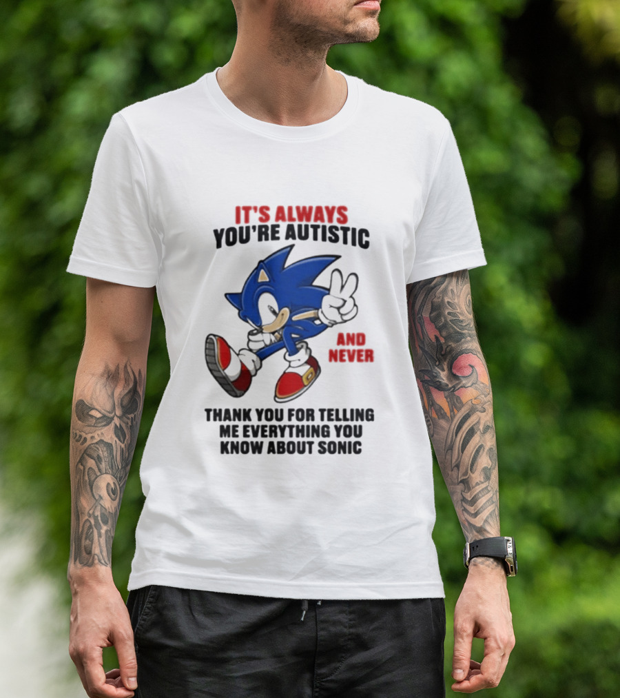 It's Always You're Autistic And Never Thank You For Telling Me Everything You Know About Sonic T-Shirt