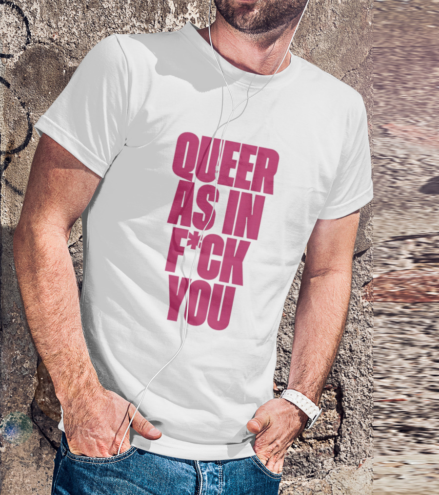 Queer As In Fuck You T-Shirt