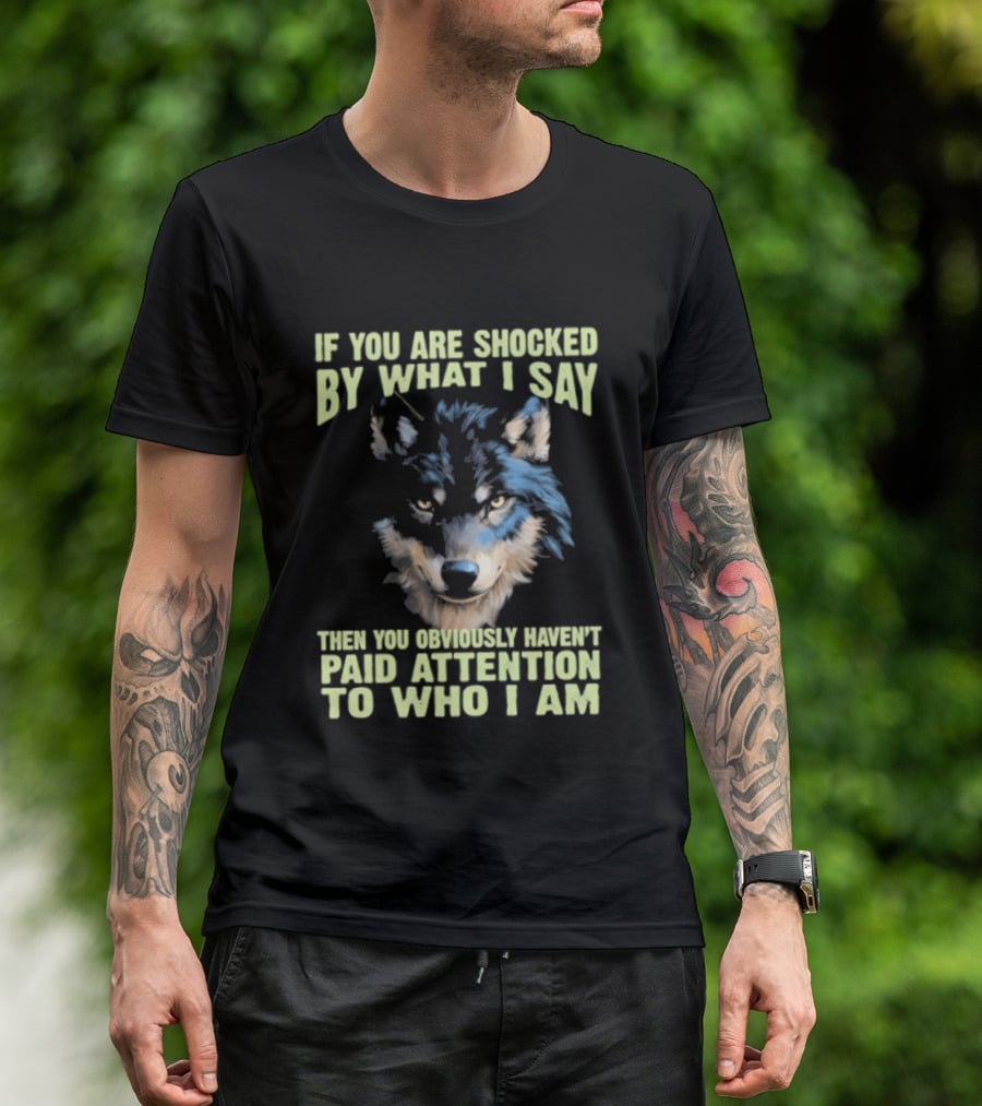 Wolf If You Are Shocked By What I Say Then You Obviously Haven't Paid Attention To Who I Am T-Shirt