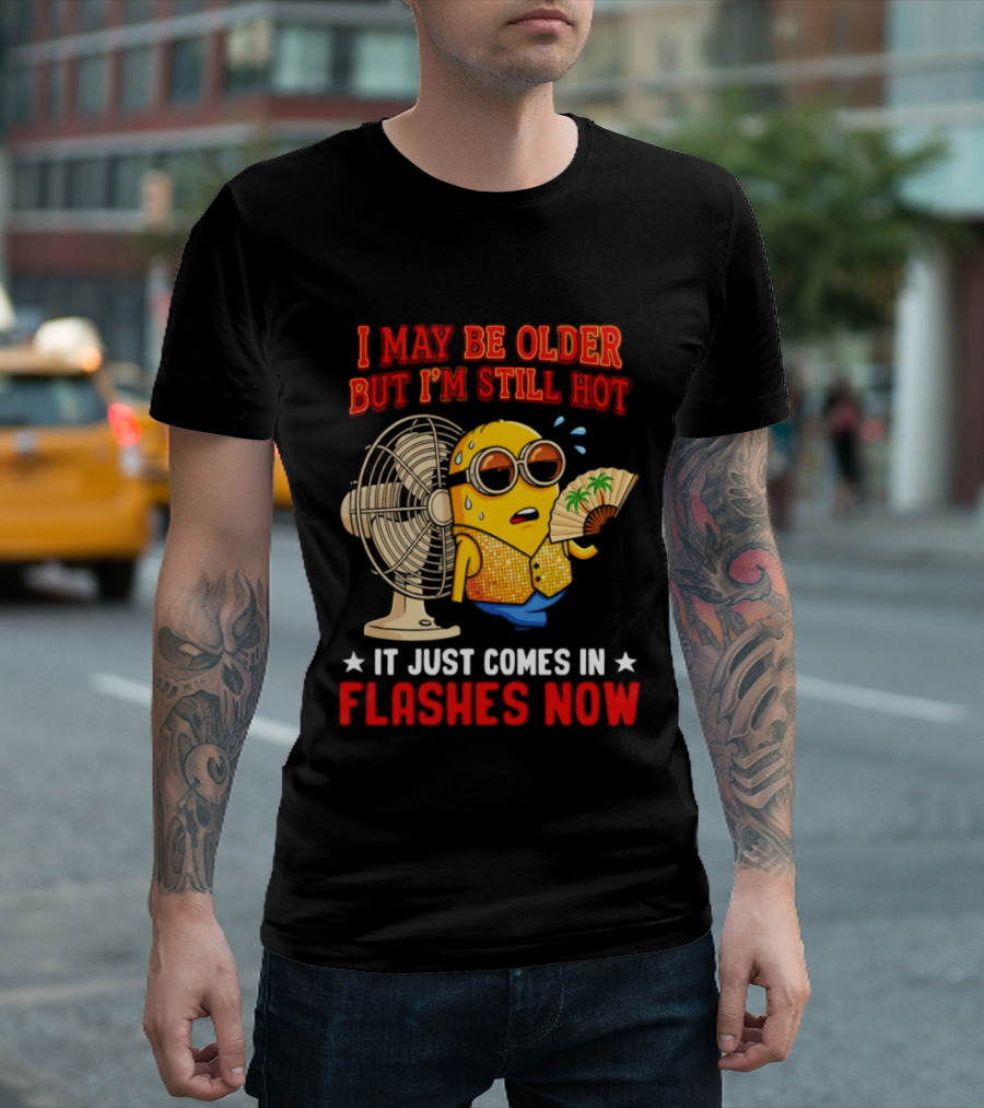 Minion I May Be Older But I'm Still Hot It Just Comes In Flashes Now T-Shirt