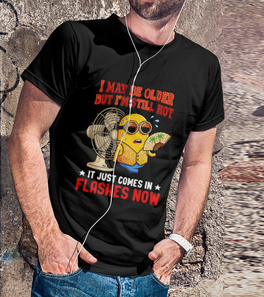 Minion I May Be Older But I'm Still Hot It Just Comes In Flashes Now T-Shirt