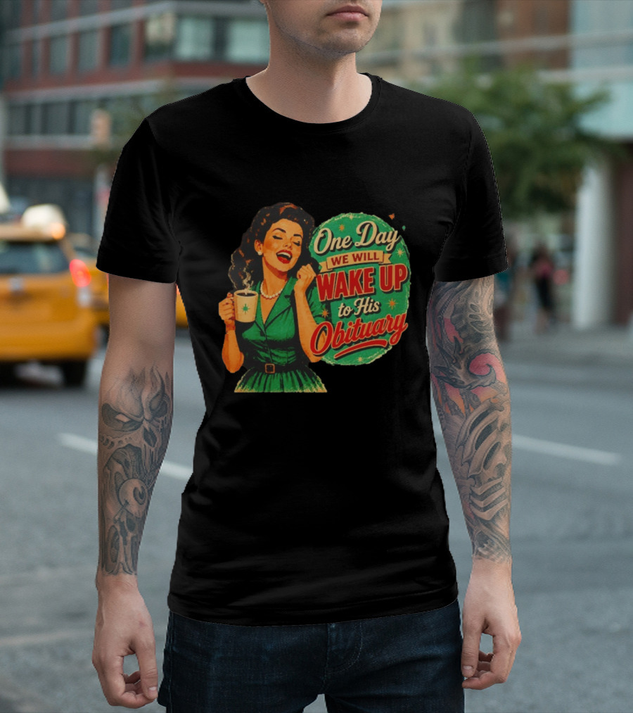 One Day We Will Wake Up To His Obituary Retro Happy Woman T-Shirt