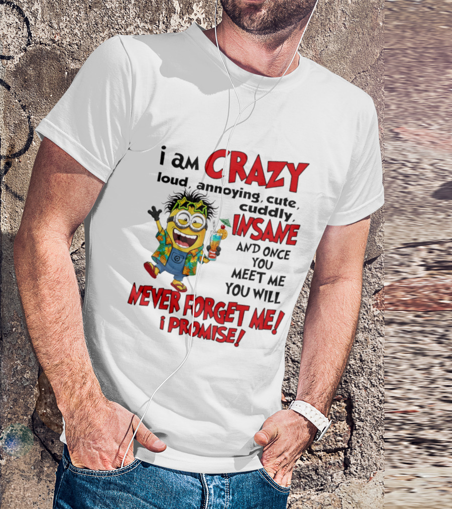 I Am Crazy Loud Annoying Cute Cuddly Insane Once You Meet Me Never Forget Promise T-Shirt
