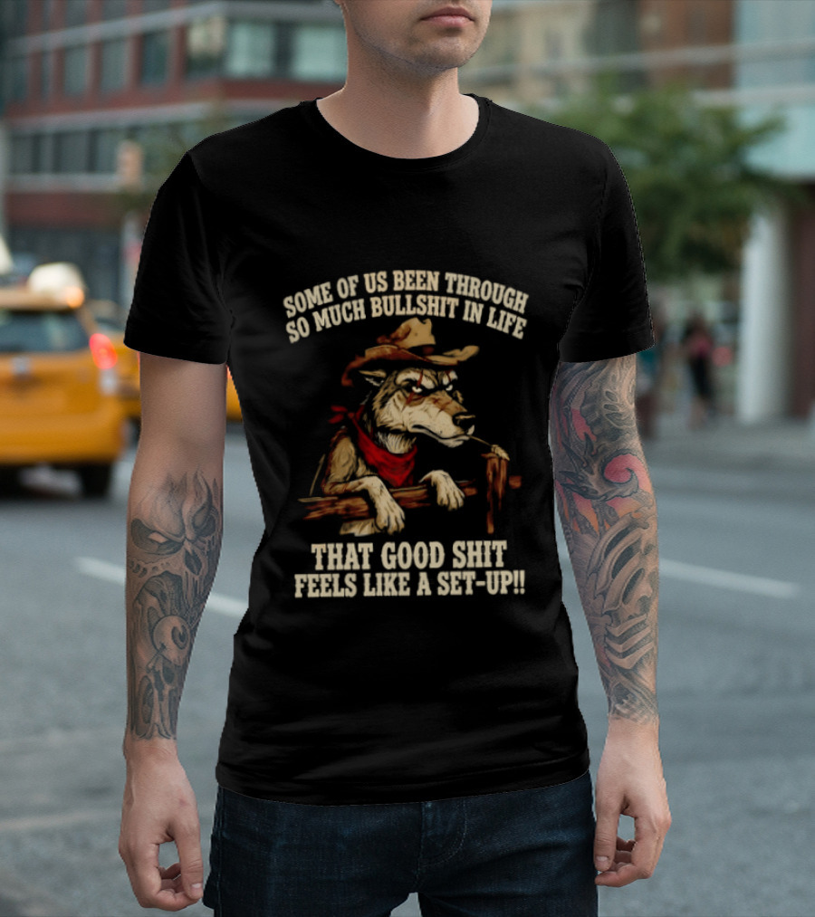 Cowboy Wolf Some Of Us Been Through So Much Bullshit In Life That Good Shit Feels Like A Set Up T-Shirt