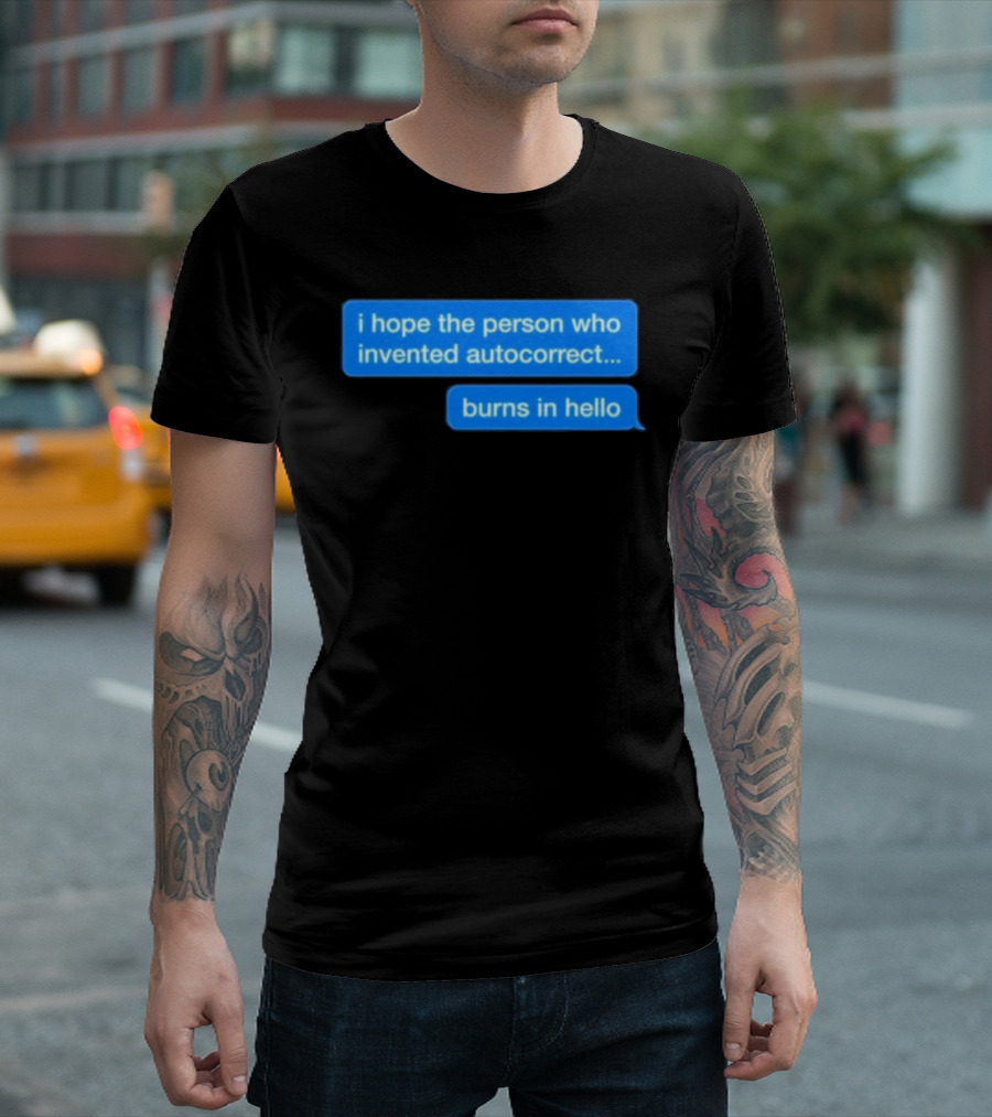 I Hope The Person Who Invented Autocorrect Burns In Hello T-Shirt
