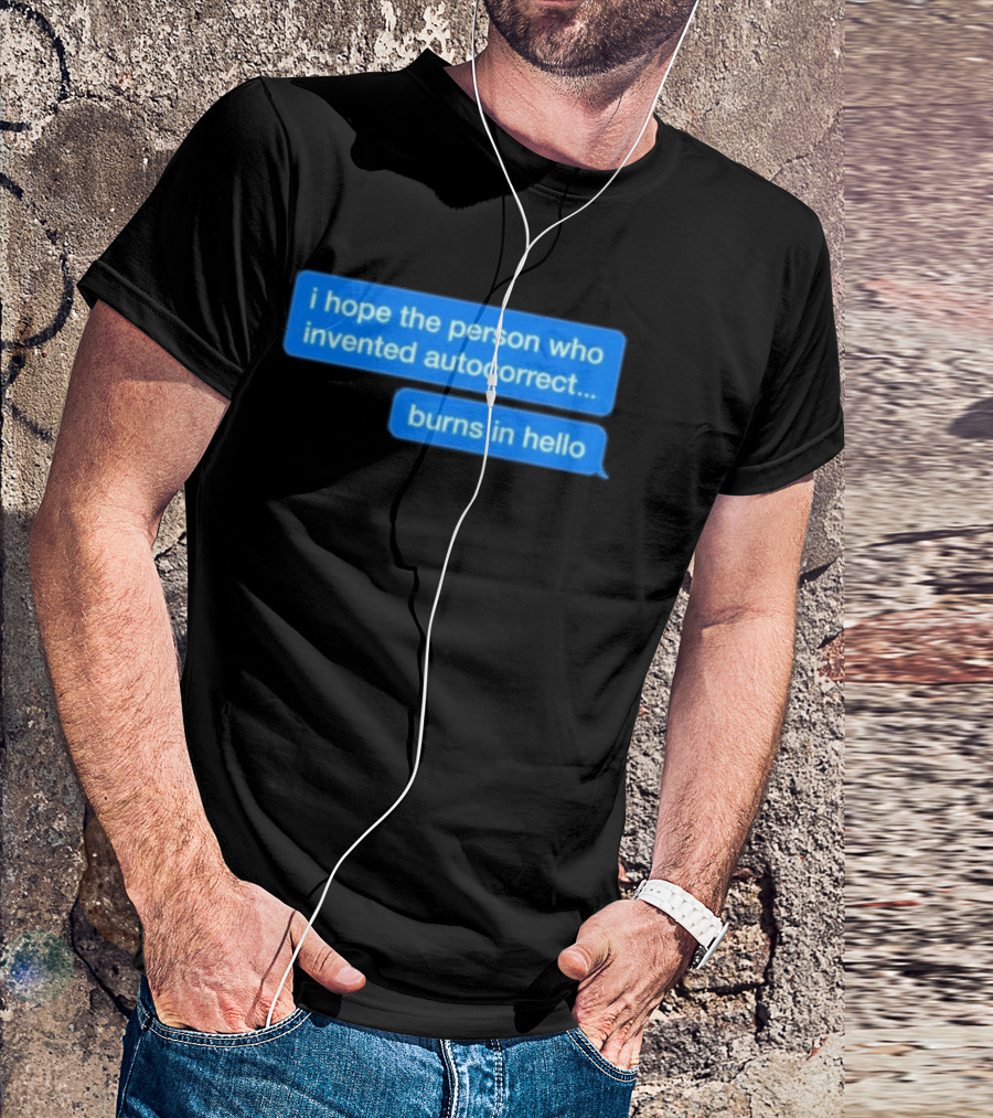 I Hope The Person Who Invented Autocorrect Burns In Hello T-Shirt